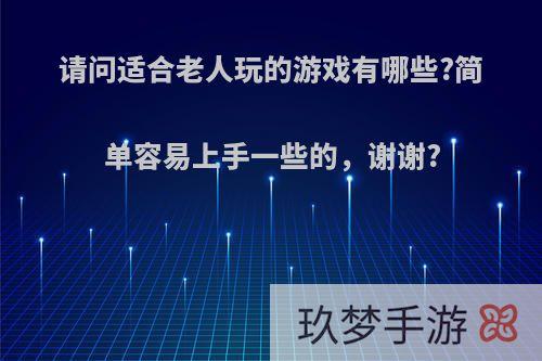 请问适合老人玩的游戏有哪些?简单容易上手一些的，谢谢?