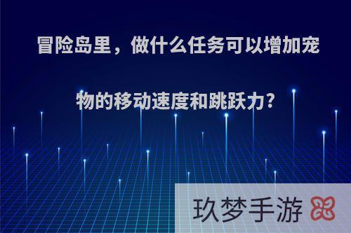 冒险岛里，做什么任务可以增加宠物的移动速度和跳跃力?