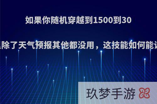 如果你随机穿越到1500到3000年前，手机里除了天气预报其他都没用，这技能如何能让你在活的更好?