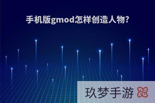 手机版gmod怎样创造人物?