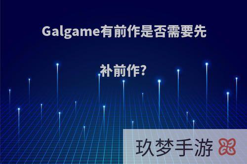 Galgame有前作是否需要先补前作?