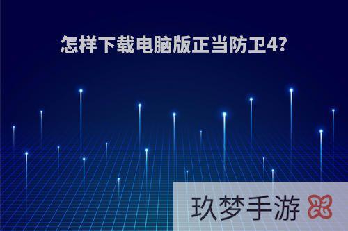 怎样下载电脑版正当防卫4?