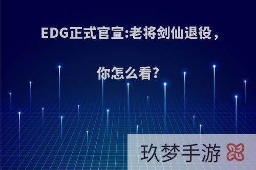 EDG正式官宣:老将剑仙退役，你怎么看?