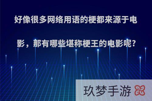 好像很多网络用语的梗都来源于电影，那有哪些堪称梗王的电影呢?