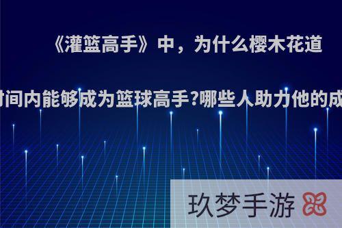 《灌篮高手》中，为什么樱木花道短时间内能够成为篮球高手?哪些人助力他的成长?