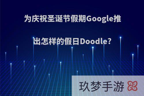 为庆祝圣诞节假期Google推出怎样的假日Doodle?