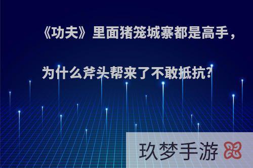 《功夫》里面猪笼城寨都是高手，为什么斧头帮来了不敢抵抗?