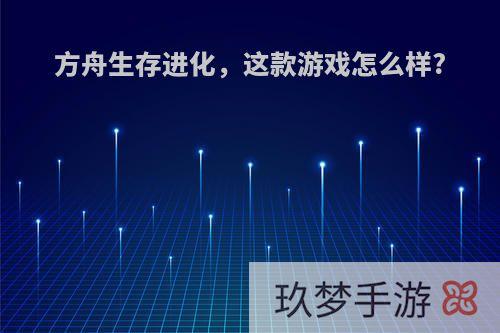 方舟生存进化，这款游戏怎么样?