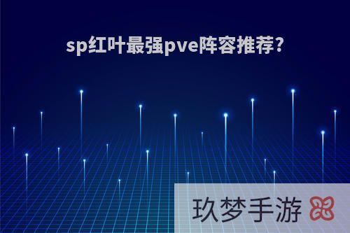 sp红叶最强pve阵容推荐?