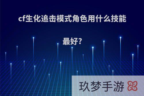 cf生化追击模式角色用什么技能最好?