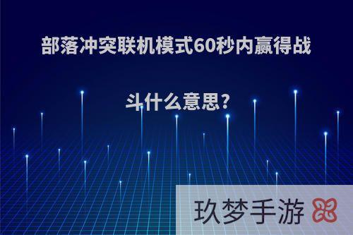 部落冲突联机模式60秒内赢得战斗什么意思?