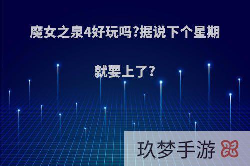 魔女之泉4好玩吗?据说下个星期就要上了?