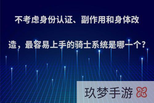 不考虑身份认证、副作用和身体改造，最容易上手的骑士系统是哪一个?