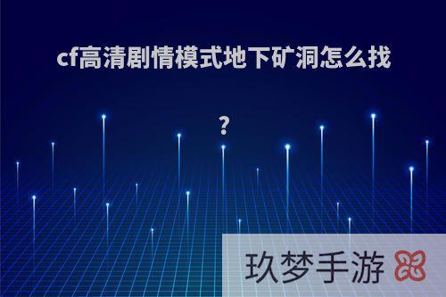 cf高清剧情模式地下矿洞怎么找?