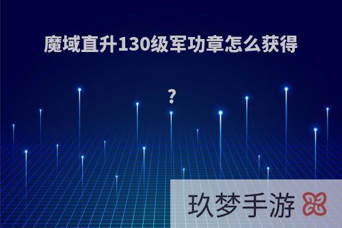 魔域直升130级军功章怎么获得?