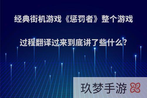 经典街机游戏《惩罚者》整个游戏过程翻译过来到底讲了些什么?