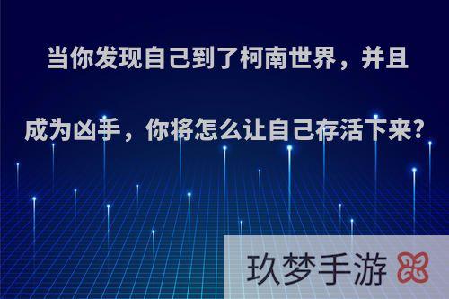 当你发现自己到了柯南世界，并且成为凶手，你将怎么让自己存活下来?