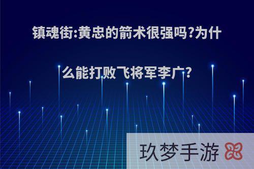 镇魂街:黄忠的箭术很强吗?为什么能打败飞将军李广?