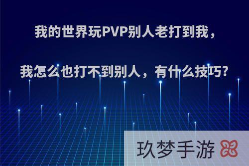 我的世界玩PVP别人老打到我，我怎么也打不到别人，有什么技巧?