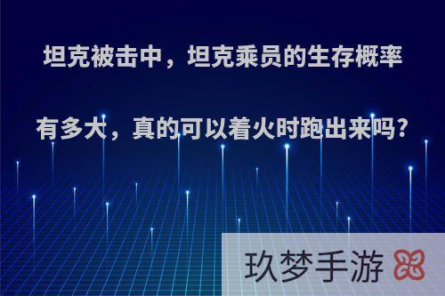 坦克被击中，坦克乘员的生存概率有多大，真的可以着火时跑出来吗?