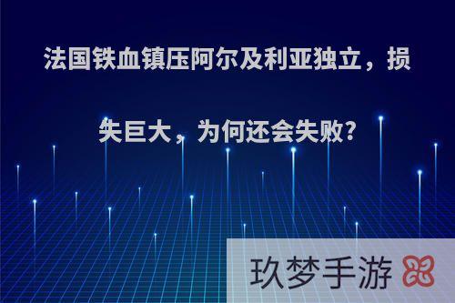 法国铁血镇压阿尔及利亚独立，损失巨大，为何还会失败?