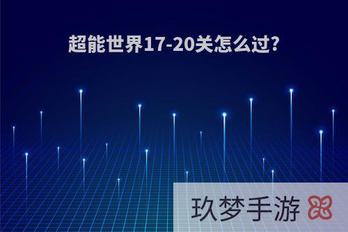 超能世界17-20关怎么过?