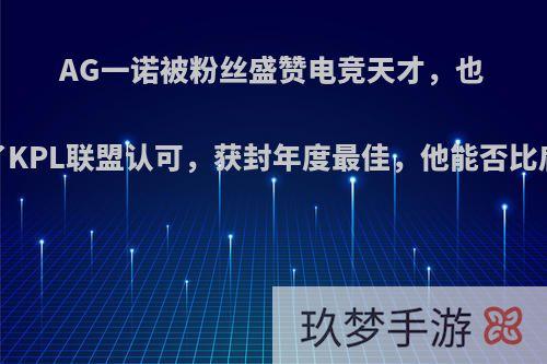 AG一诺被粉丝盛赞电竞天才，也得到了KPL联盟认可，获封年度最佳，他能否比肩Fly?