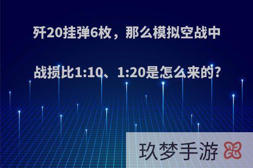 歼20挂弹6枚，那么模拟空战中战损比1:10、1:20是怎么来的?