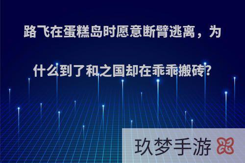 路飞在蛋糕岛时愿意断臂逃离，为什么到了和之国却在乖乖搬砖?