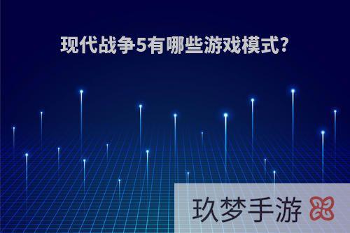 现代战争5有哪些游戏模式?