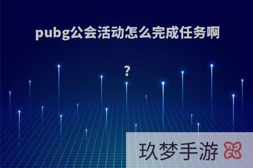 pubg公会活动怎么完成任务啊?