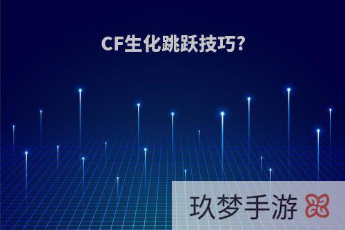 CF生化跳跃技巧?