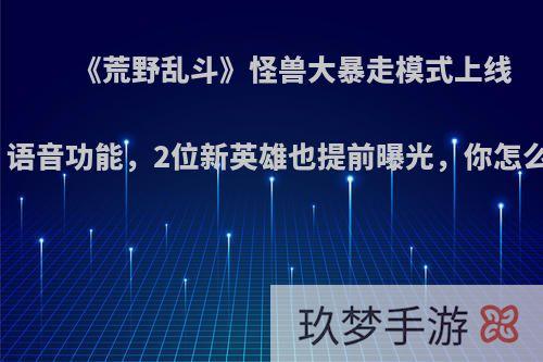 《荒野乱斗》怪兽大暴走模式上线后，语音功能，2位新英雄也提前曝光，你怎么看?