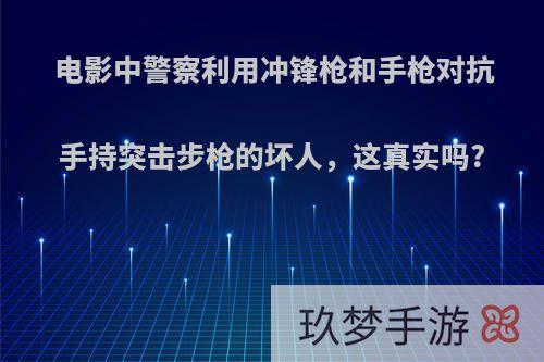 电影中警察利用冲锋枪和手枪对抗手持突击步枪的坏人，这真实吗?