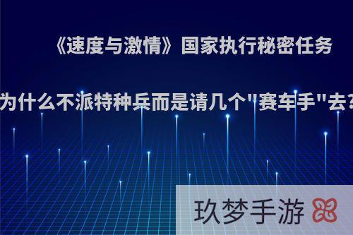 《速度与激情》国家执行秘密任务为什么不派特种兵而是请几个