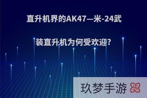 直升机界的AK47—米-24武装直升机为何受欢迎?