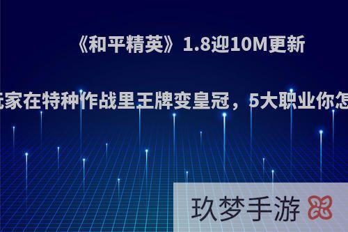 《和平精英》1.8迎10M更新后，玩家在特种作战里王牌变皇冠，5大职业你怎么看?