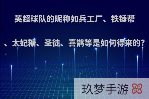 英超球队的昵称如兵工厂、铁锤帮、太妃糖、圣徒、喜鹊等是如何得来的?