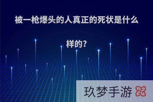 被一枪爆头的人真正的死状是什么样的?