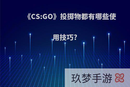 《CS:GO》投掷物都有哪些使用技巧?