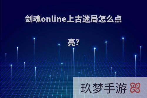 剑魂online上古迷局怎么点亮?