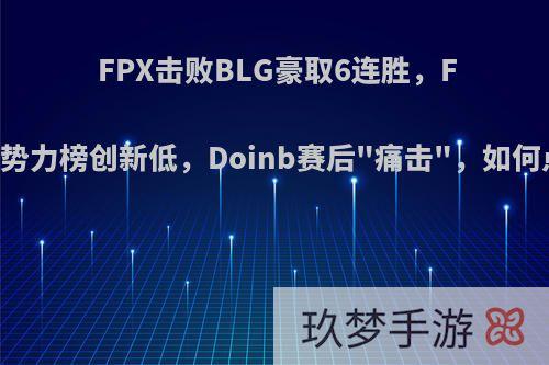 FPX击败BLG豪取6连胜，FOFO势力榜创新低，Doinb赛后