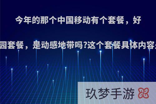 今年的那个中国移动有个套餐，好像是什么18元校园套餐，是动感地带吗?这个套餐具体内容是什么，会送多?