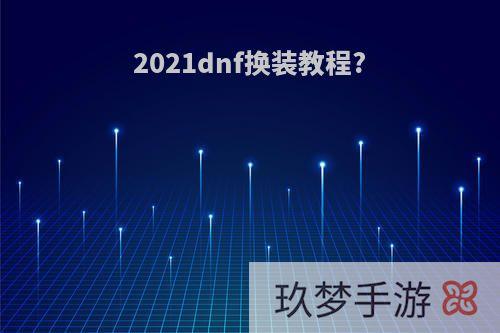 2021dnf换装教程?