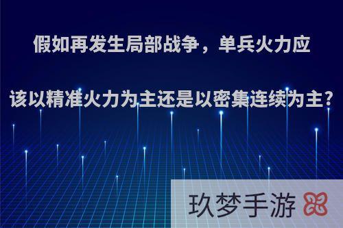 假如再发生局部战争，单兵火力应该以精准火力为主还是以密集连续为主?