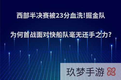 西部半决赛被23分血洗!掘金队为何首战面对快船队毫无还手之力?