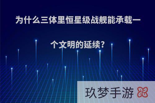 为什么三体里恒星级战舰能承载一个文明的延续?