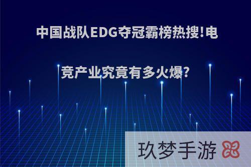 中国战队EDG夺冠霸榜热搜!电竞产业究竟有多火爆?