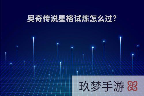 奥奇传说星格试炼怎么过?