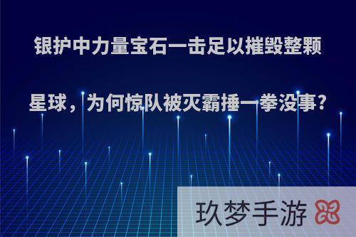 银护中力量宝石一击足以摧毁整颗星球，为何惊队被灭霸捶一拳没事?